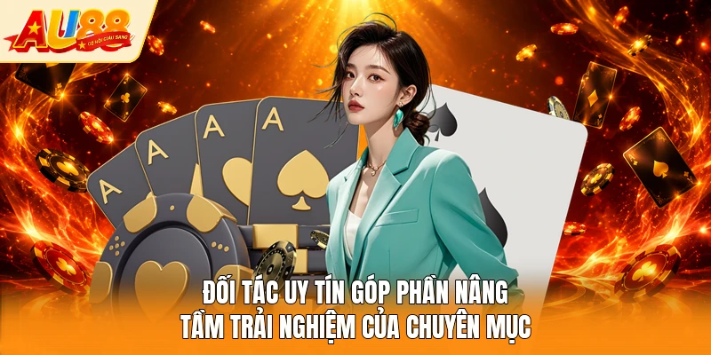 Đối tác uy tín góp phần nâng tầm trải nghiệm của chuyên mục 