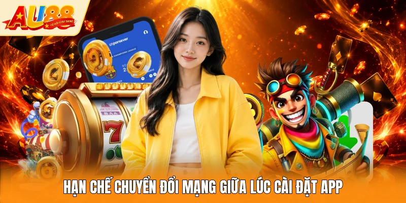 Hạn chế chuyển đổi mạng giữa lúc cài đặt app