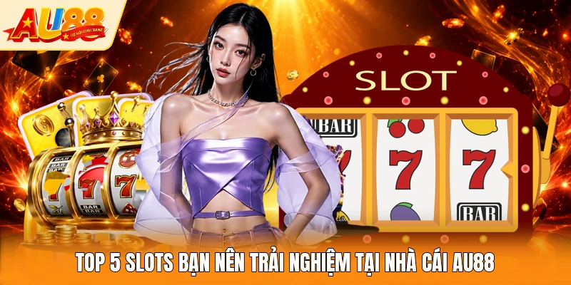 Top 5 slots bạn nên trải nghiệm tại nhà cái AU88
