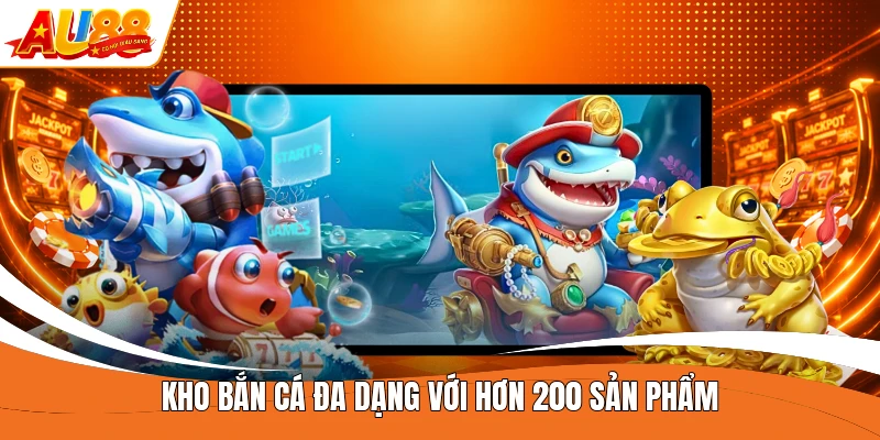 Kho bắn cá đa dạng với hơn 200 sản phẩm 